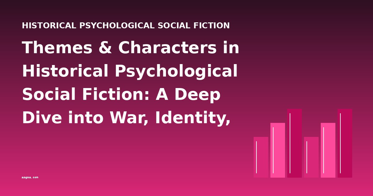 Themes & Characters in Historical Psychological Social Fiction: A Deep Dive into War, Identity, and Memory